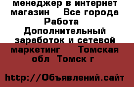  менеджер в интернет магазин  - Все города Работа » Дополнительный заработок и сетевой маркетинг   . Томская обл.,Томск г.